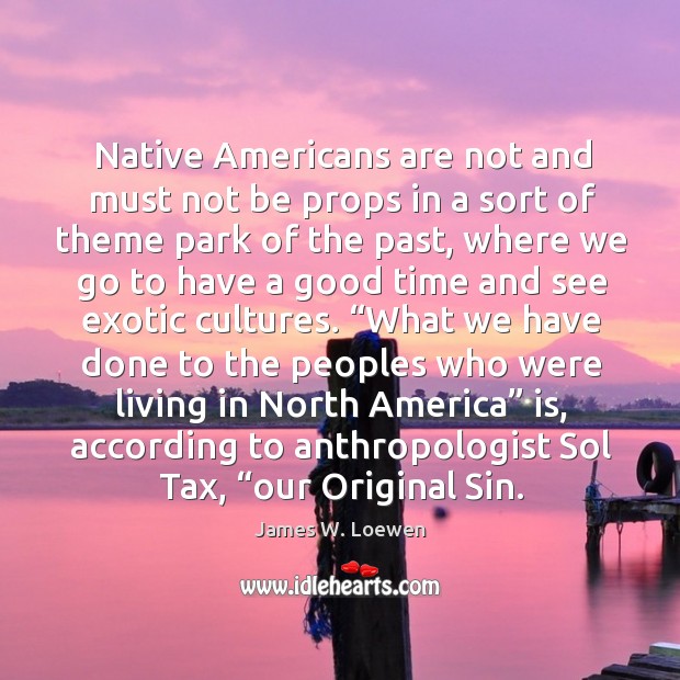 Native Americans are not and must not be props in a sort James W. Loewen Picture Quote