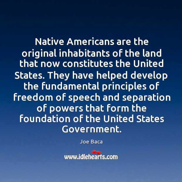 Native americans are the original inhabitants of the land that now constitutes the united states. Joe Baca Picture Quote