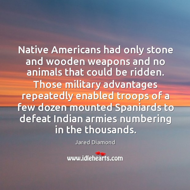 Native americans had only stone and wooden weapons and no animals that could be ridden. Jared Diamond Picture Quote