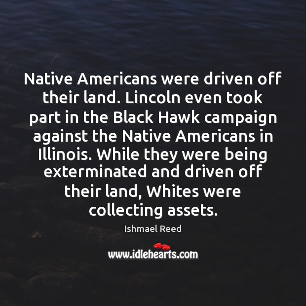 Native Americans were driven off their land. Lincoln even took part in Ishmael Reed Picture Quote