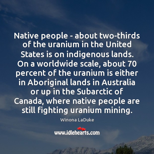 Native people – about two-thirds of the uranium in the United States Winona LaDuke Picture Quote