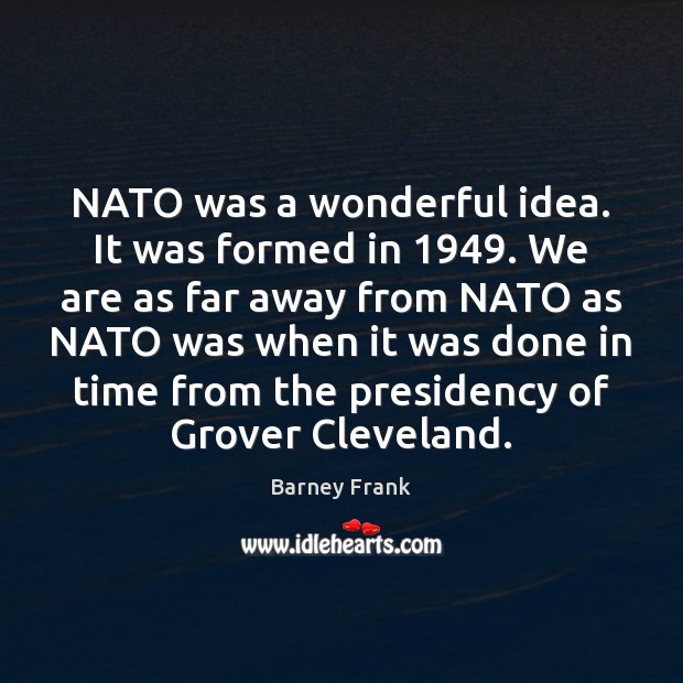 NATO was a wonderful idea. It was formed in 1949. We are as Image
