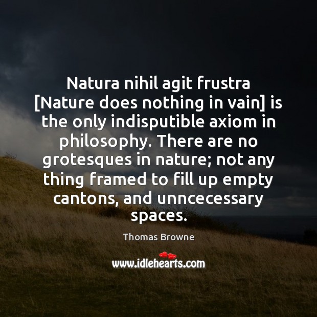 Natura nihil agit frustra [Nature does nothing in vain] is the only Thomas Browne Picture Quote
