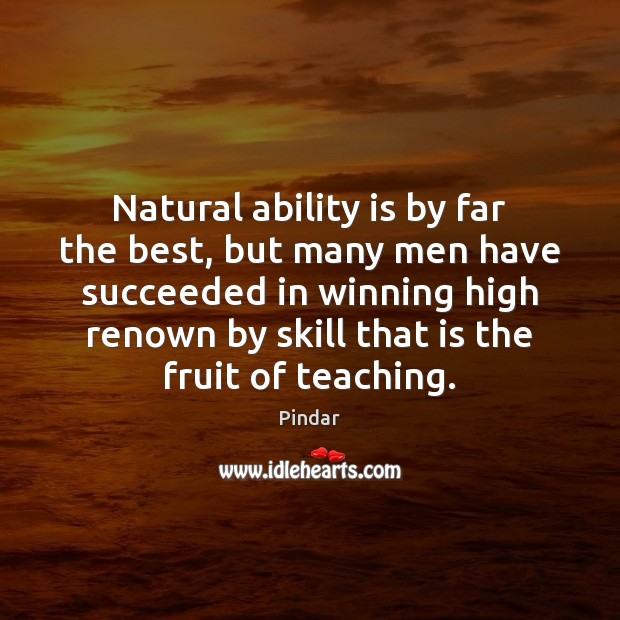 Natural ability is by far the best, but many men have succeeded Pindar Picture Quote