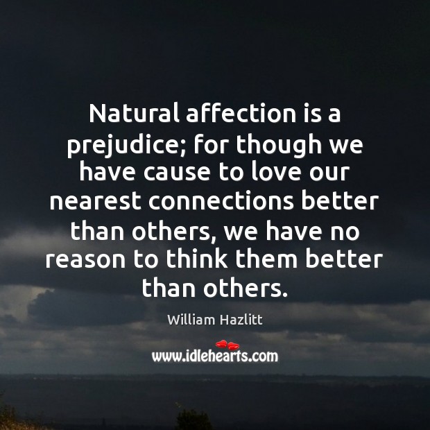 Natural affection is a prejudice; for though we have cause to love William Hazlitt Picture Quote