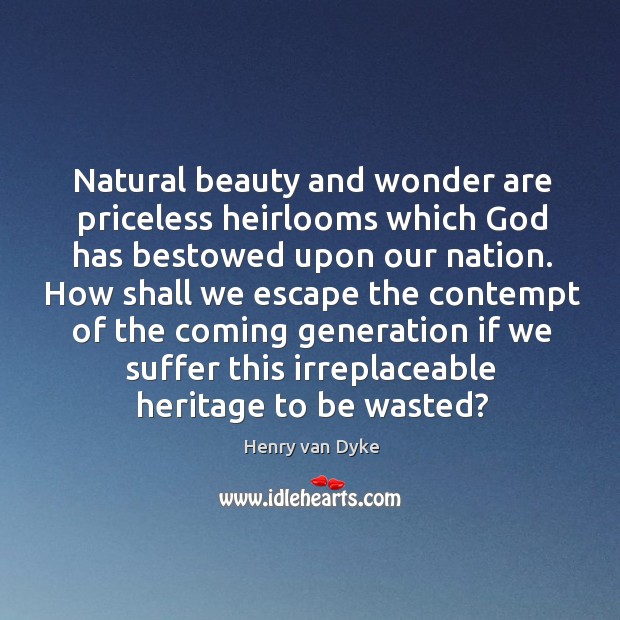 Natural beauty and wonder are priceless heirlooms which God has bestowed upon 