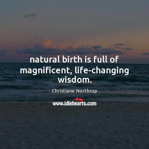 Natural birth is full of magnificent, life-changing wisdom. Christiane Northrup Picture Quote