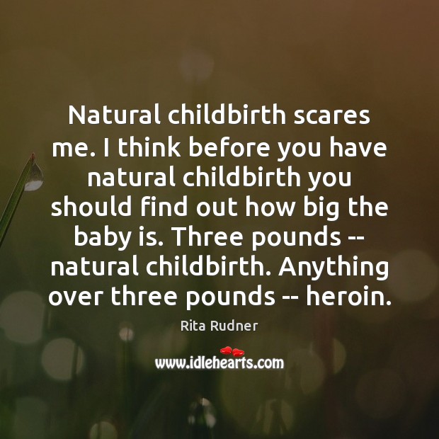 Natural childbirth scares me. I think before you have natural childbirth you Rita Rudner Picture Quote