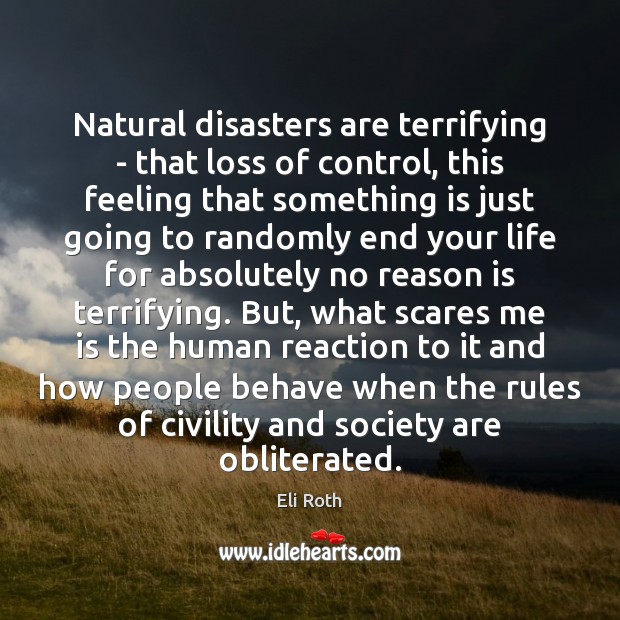 Natural disasters are terrifying – that loss of control, this feeling that Eli Roth Picture Quote