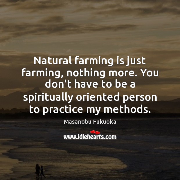 Natural farming is just farming, nothing more. You don’t have to be Masanobu Fukuoka Picture Quote