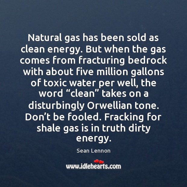 Natural gas has been sold as clean energy. But when the gas Sean Lennon Picture Quote