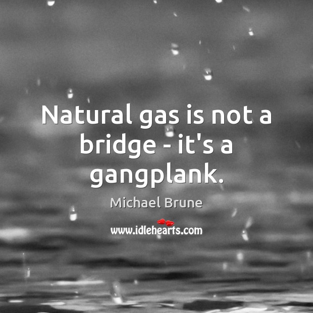 Natural gas is not a bridge – it’s a gangplank. Michael Brune Picture Quote