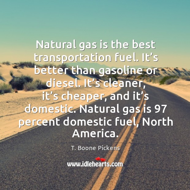Natural gas is the best transportation fuel. It’s better than gasoline or diesel. T. Boone Pickens Picture Quote