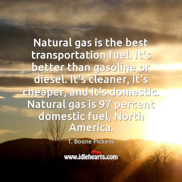 Natural gas is the best transportation fuel. It’s better than gasoline or T. Boone Pickens Picture Quote