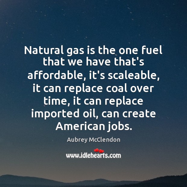 Natural gas is the one fuel that we have that’s affordable, it’s Aubrey McClendon Picture Quote