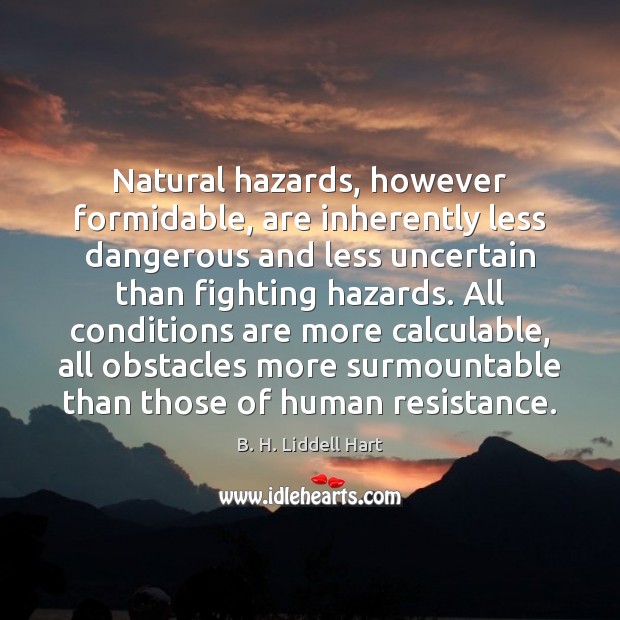 Natural hazards, however formidable, are inherently less dangerous and less uncertain than B. H. Liddell Hart Picture Quote