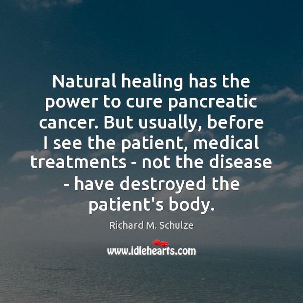 Natural healing has the power to cure pancreatic cancer. But usually, before Richard M. Schulze Picture Quote