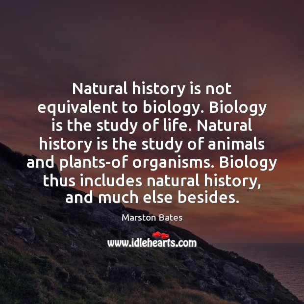 Natural history is not equivalent to biology. Biology is the study of Marston Bates Picture Quote