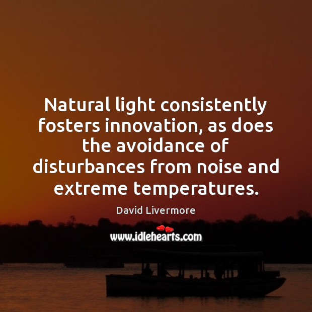 Natural light consistently fosters innovation, as does the avoidance of disturbances from David Livermore Picture Quote
