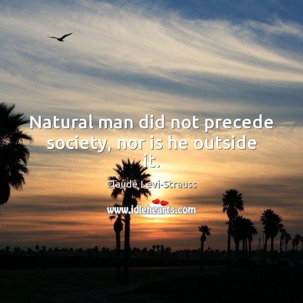 Natural man did not precede society, nor is he outside it. Claude Levi-Strauss Picture Quote