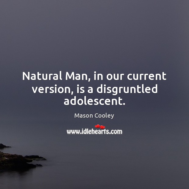 Natural Man, in our current version, is a disgruntled adolescent. Image