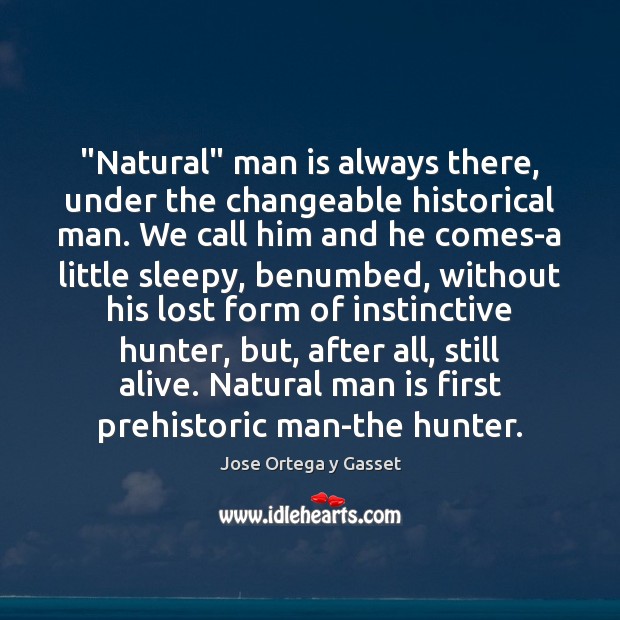 “Natural” man is always there, under the changeable historical man. We call Jose Ortega y Gasset Picture Quote