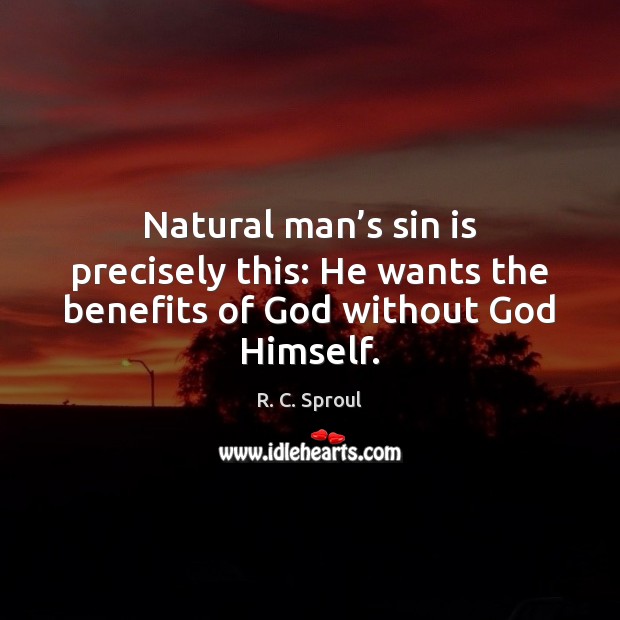 Natural man’s sin is precisely this: He wants the benefits of God without God Himself. Image