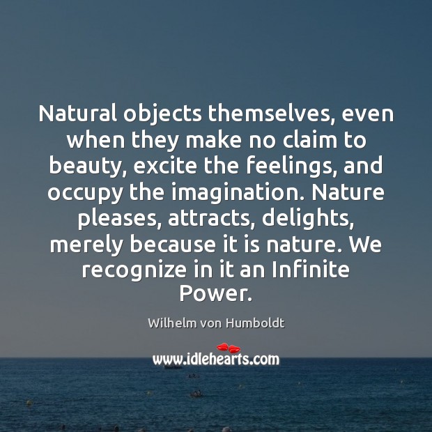 Natural objects themselves, even when they make no claim to beauty, excite Wilhelm von Humboldt Picture Quote