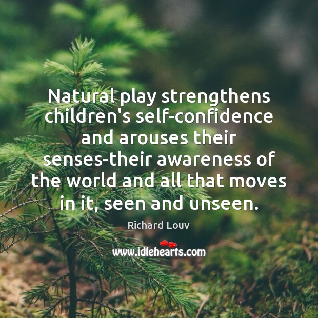 Natural play strengthens children’s self-confidence and arouses their senses-their awareness of the Richard Louv Picture Quote