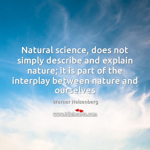 Natural science, does not simply describe and explain nature; it is part Werner Heisenberg Picture Quote