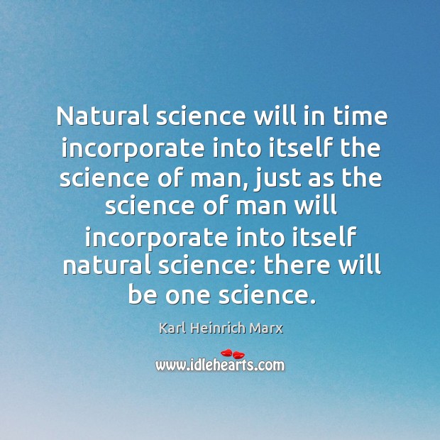 Natural science will in time incorporate into itself the science of man Karl Heinrich Marx Picture Quote