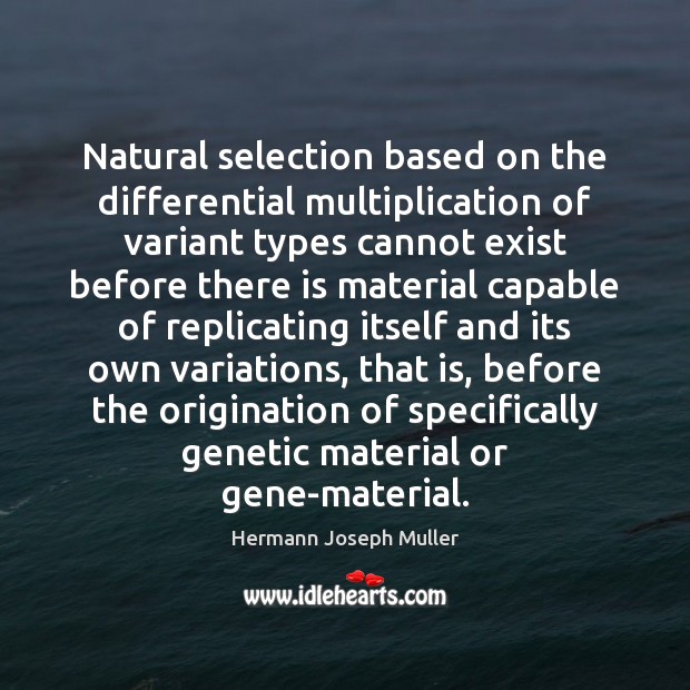 Natural selection based on the differential multiplication of variant types cannot exist Hermann Joseph Muller Picture Quote