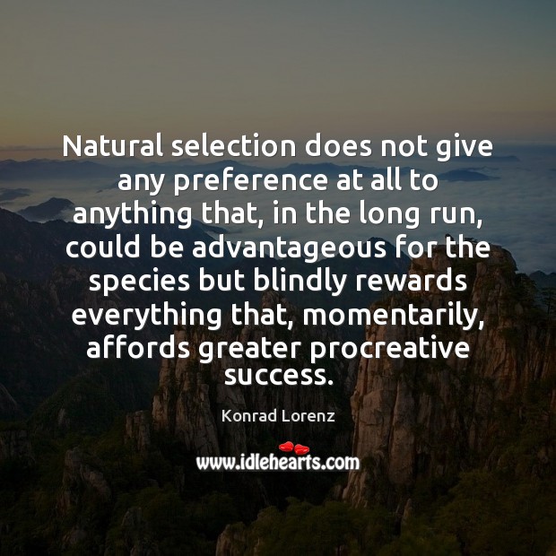 Natural selection does not give any preference at all to anything that, Konrad Lorenz Picture Quote