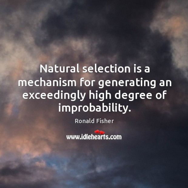 Natural selection is a mechanism for generating an exceedingly high degree of improbability. Ronald Fisher Picture Quote