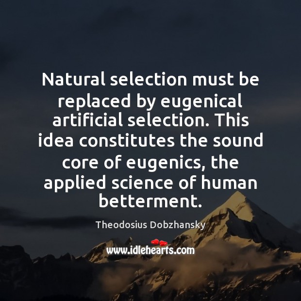 Natural selection must be replaced by eugenical artificial selection. This idea constitutes Image