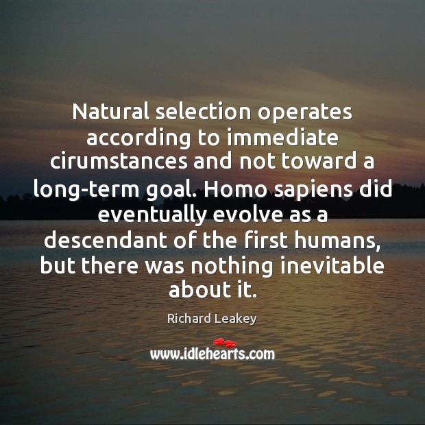 Natural selection operates according to immediate cirumstances and not toward a long-term Richard Leakey Picture Quote