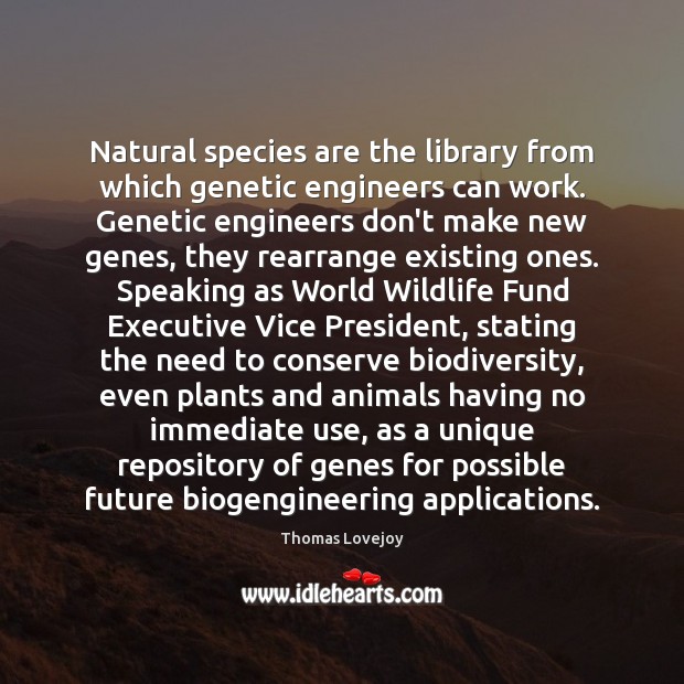 Natural species are the library from which genetic engineers can work. Genetic Thomas Lovejoy Picture Quote