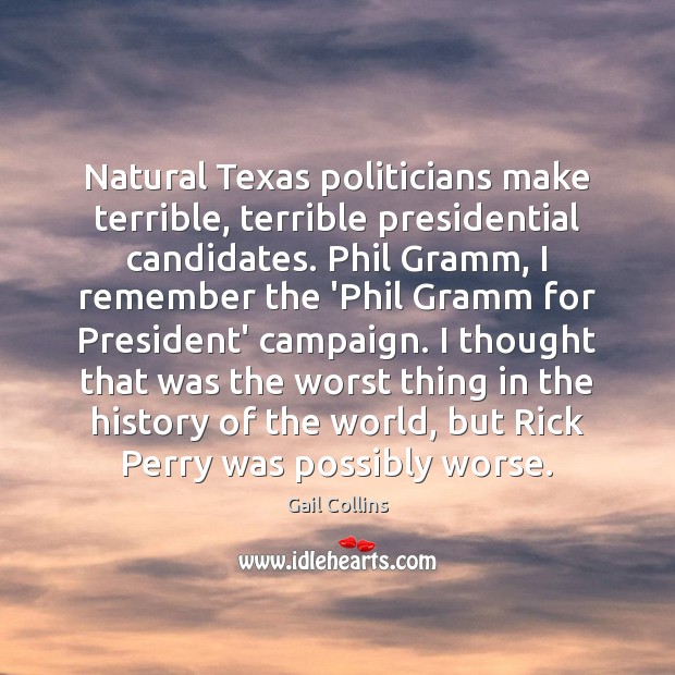 Natural Texas politicians make terrible, terrible presidential candidates. Phil Gramm, I remember Gail Collins Picture Quote