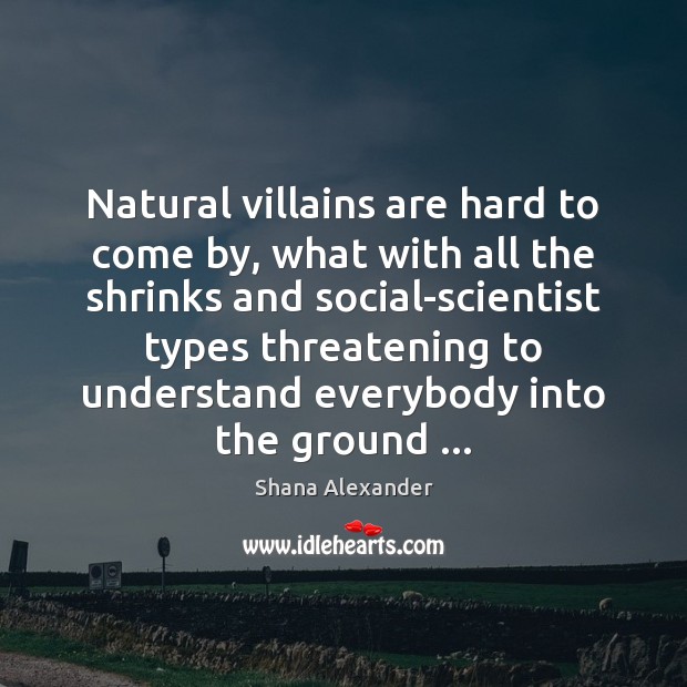 Natural villains are hard to come by, what with all the shrinks Shana Alexander Picture Quote