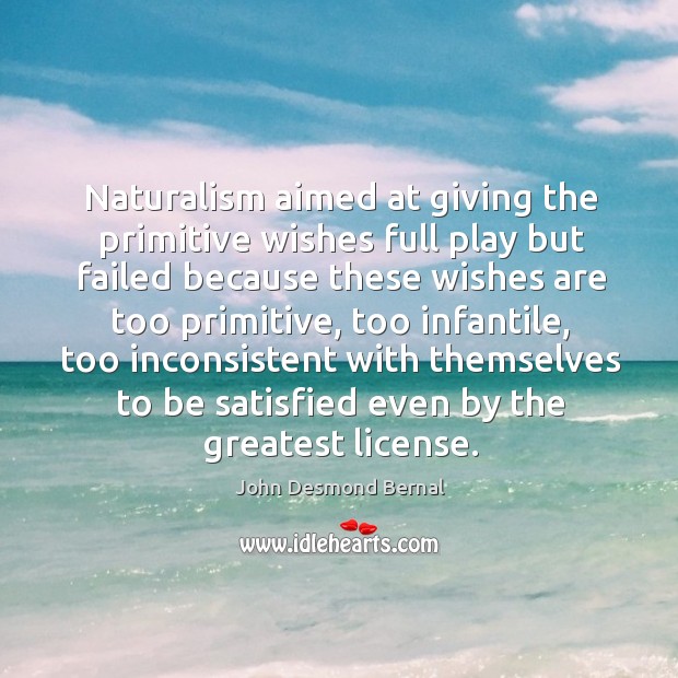 Naturalism aimed at giving the primitive wishes full play but failed because these wishes John Desmond Bernal Picture Quote