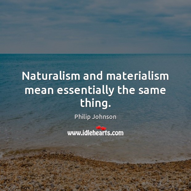 Naturalism and materialism mean essentially the same thing. Philip Johnson Picture Quote
