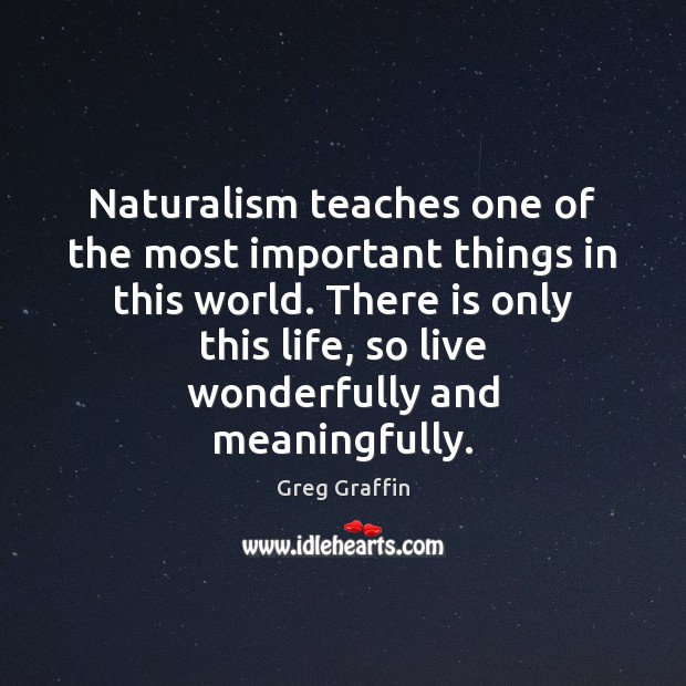 Naturalism teaches one of the most important things in this world. There Greg Graffin Picture Quote