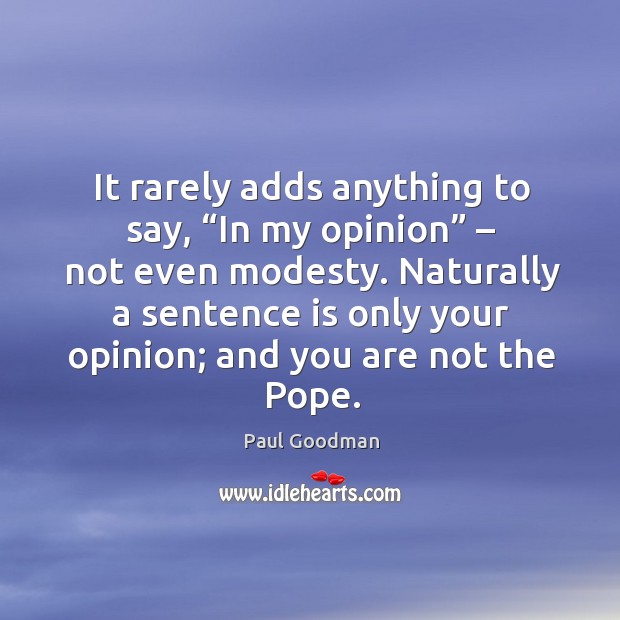 Naturally a sentence is only your opinion; and you are not the pope. Paul Goodman Picture Quote