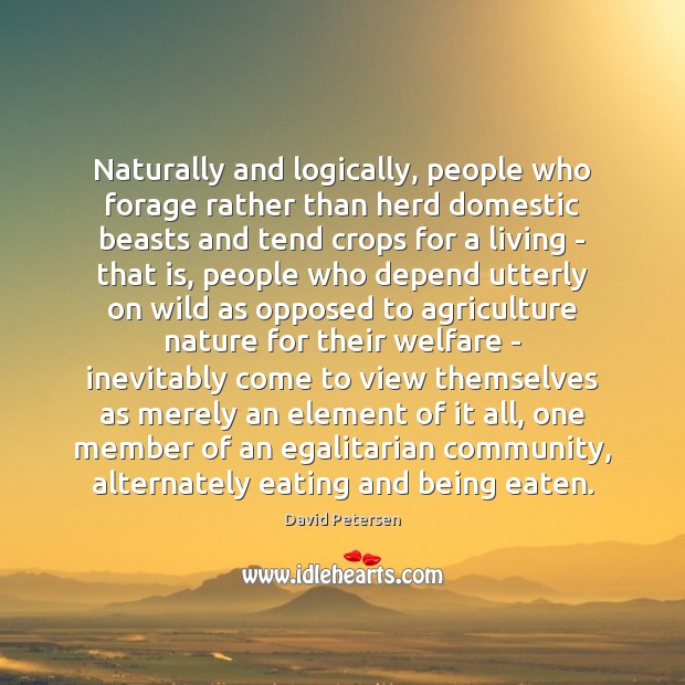 Naturally and logically, people who forage rather than herd domestic beasts and David Petersen Picture Quote