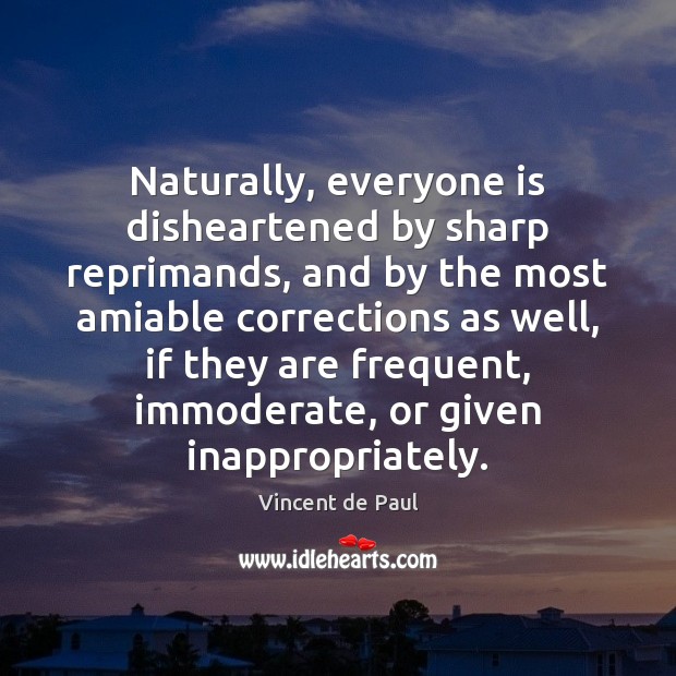 Naturally, everyone is disheartened by sharp reprimands, and by the most amiable Vincent de Paul Picture Quote
