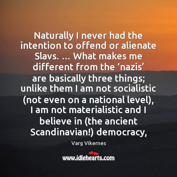 Naturally I never had the intention to offend or alienate Slavs. … What Varg Vikernes Picture Quote