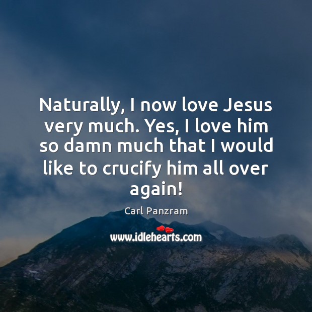 Naturally, I now love Jesus very much. Yes, I love him so Carl Panzram Picture Quote