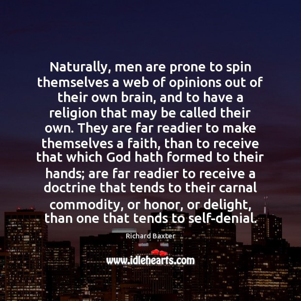 Naturally, men are prone to spin themselves a web of opinions out Richard Baxter Picture Quote
