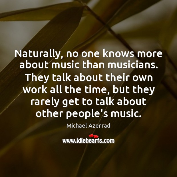 Naturally, no one knows more about music than musicians. They talk about Michael Azerrad Picture Quote