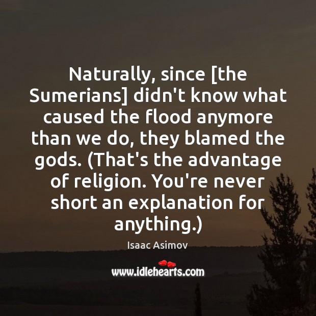 Naturally, since [the Sumerians] didn’t know what caused the flood anymore than Isaac Asimov Picture Quote